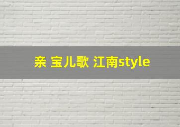 亲 宝儿歌 江南style